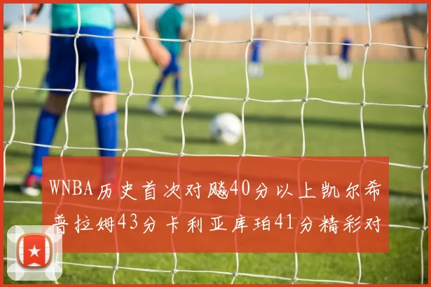 WNBA历史首次对飚40分以上凯尔希普拉姆43分卡利亚库珀41分精彩对决