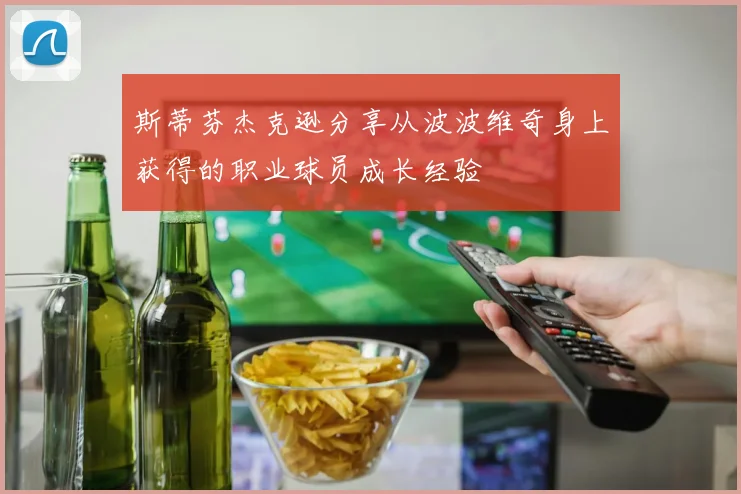 斯蒂芬杰克逊分享从波波维奇身上获得的职业球员成长经验
