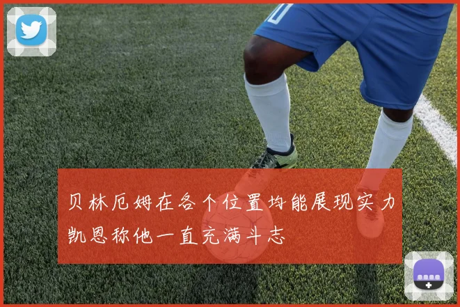 贝林厄姆在各个位置均能展现实力凯恩称他一直充满斗志