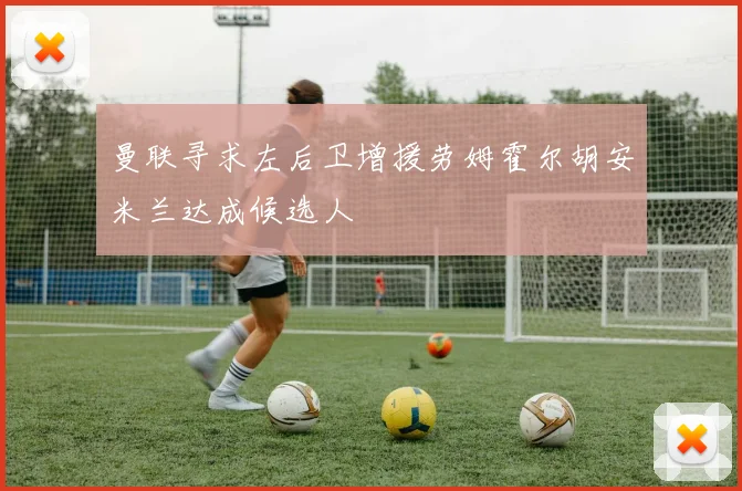 曼联寻求左后卫增援劳姆霍尔胡安米兰达成候选人