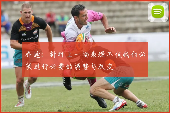 乔迪：针对上一场表现不佳我们必须进行必要的调整与改变