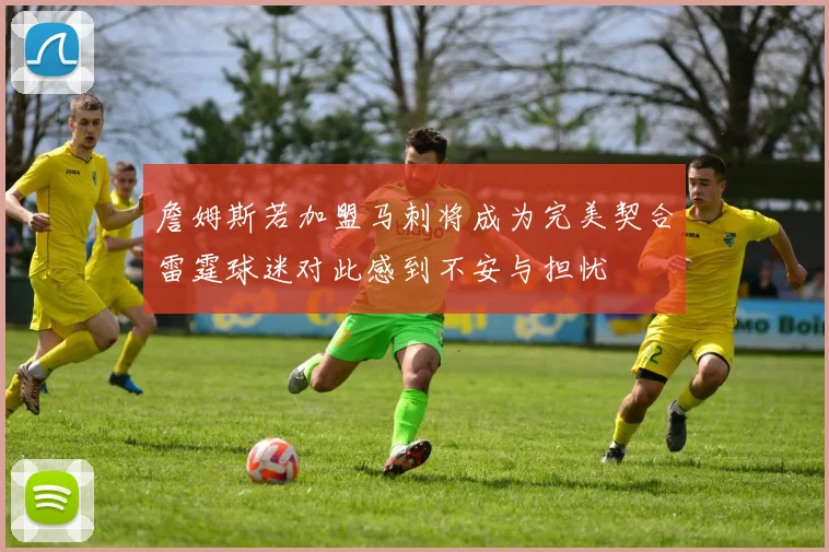 詹姆斯若加盟马刺将成为完美契合雷霆球迷对此感到不安与担忧