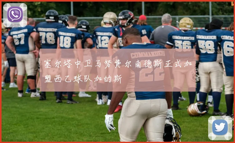 塞尔塔中卫马努费尔南德斯正式加盟西乙球队加的斯