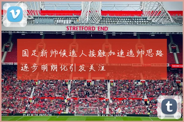 国足新帅候选人接触加速选帅思路逐步明朗化引发关注