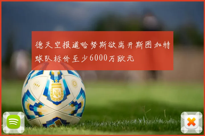德天空报道哈努斯欲离开斯图加特球队标价至少6000万欧元